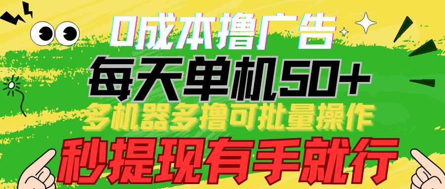 0成本撸广告 每天单机50+， 多机器多撸可批量操作，秒提现有手就行-尤课网创