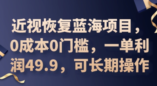 2025近视恢复蓝海项目，0成本0门槛，一单利润49.9，可长期操作-尤课网创