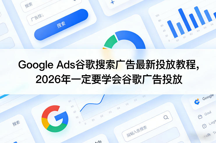 Google Ads谷歌搜索广告最新投放教程，2026年一定要学会谷歌广告投放-尤课网创