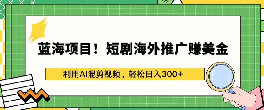 蓝海项目!短剧海外推广赚美金，利用AI混剪视频，轻松日入300+-尤课网创