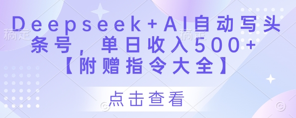 Deepseek+AI自动写头条号，单日收入500+ 【附赠指令大全】-尤课网创