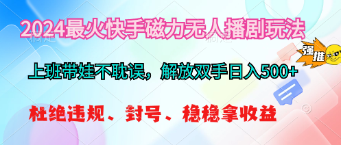 （10481期）2024最火快手磁力无人播剧玩法，解放双手日入500+-尤课网创