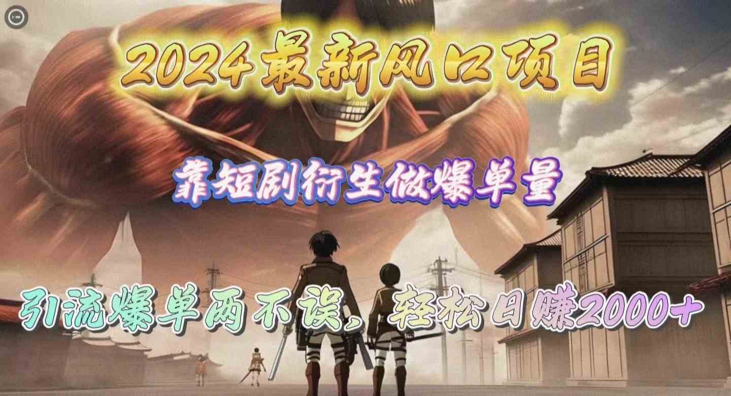 （10118期）2024最新风口项目，靠短剧衍生做爆单量，引流爆单轻松日赚2000+-尤课网创