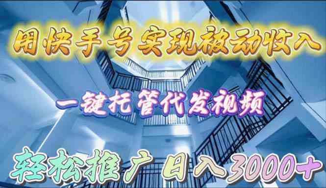 （9860期）用快手号实现被动收入，一键托管代发视频，轻松推广日入3000+-尤课网创