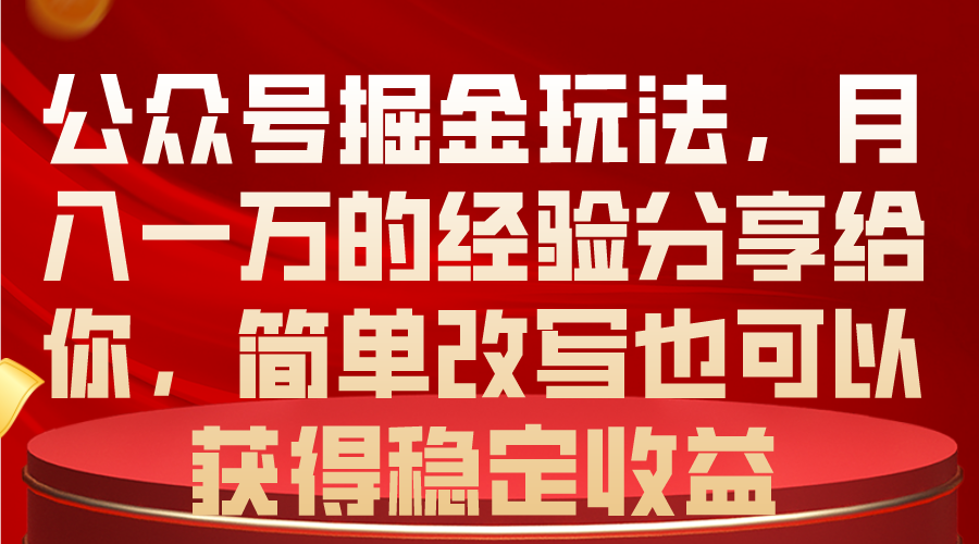 （10753期）公众号掘金玩法，月入一万的经验分享给你，简单改写也可以获得稳定收益-尤课网创