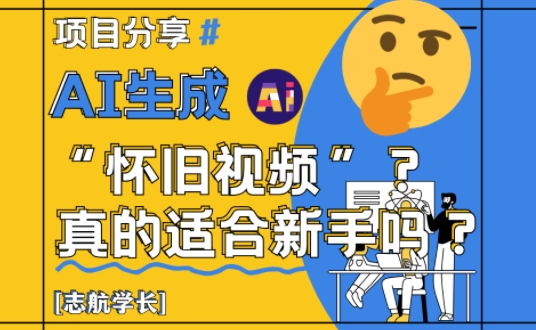 AI生成怀旧视频真的很适合新手？详细讲解！-尤课网创