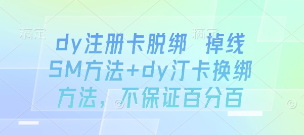 dy注册卡脱绑 掉线SM方法+dy汀卡换绑方法，不保证百分百-尤课网创