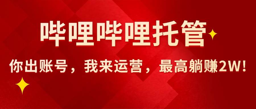（15817期）【哔哩哔哩托管】AI短视频带货，你出账号，我来运营，最高躺赚2W!-尤课网创
