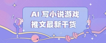 AI 写小说游戏推文最新干货-尤课网创