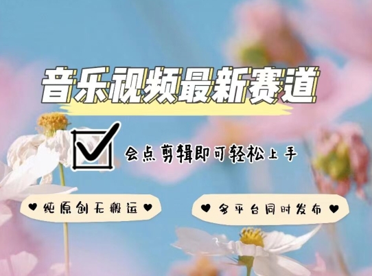 音乐视频赛道最新玩法，纯原创不违规，可所有平台同时发布，会点剪辑即可轻松拿捏-尤课网创