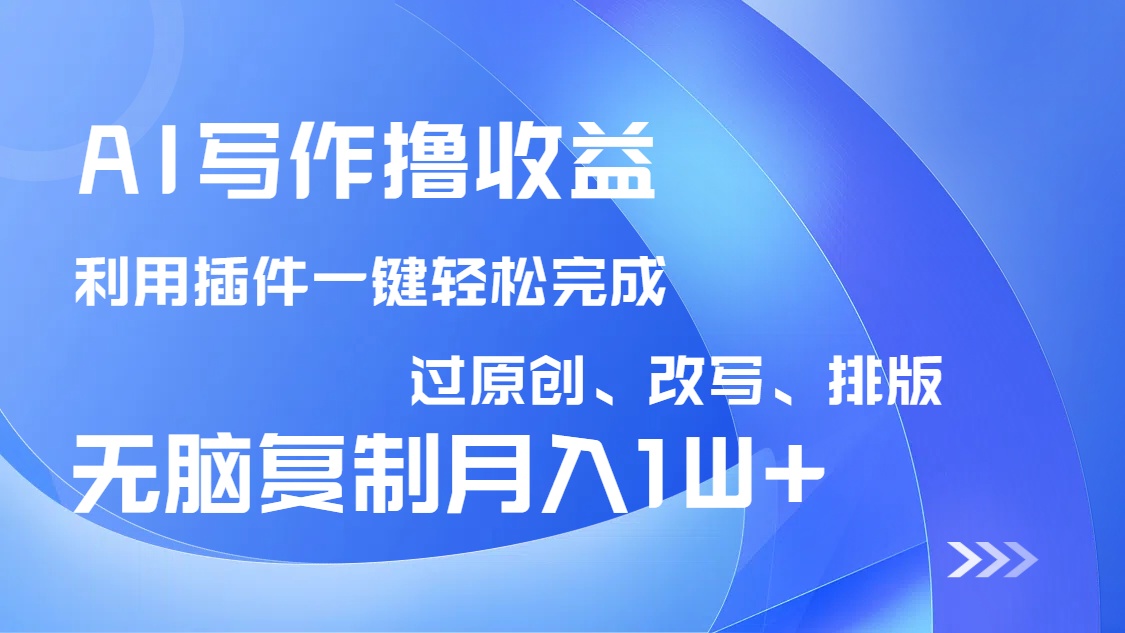 AI写作撸收益，利用插件改写排版100%过原创，小白无脑复制粘贴月入10000+-尤课网创