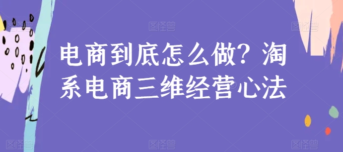 电商到底怎么做？淘系电商三维经营心法-尤课网创