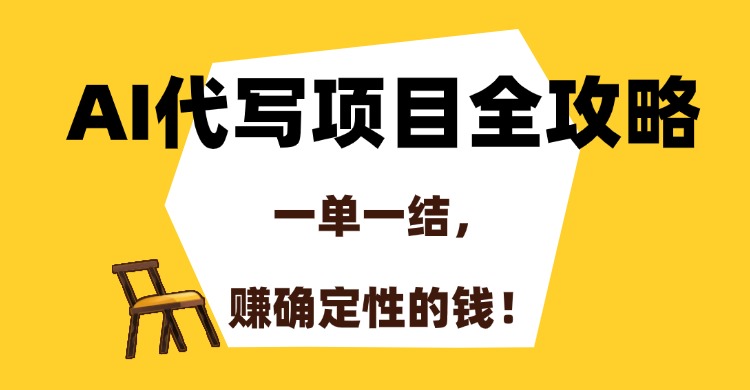 AI代写项目全攻略，一单一结，赚确定性的钱！-尤课网创