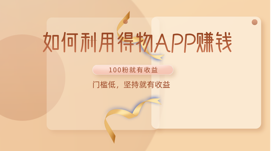 如何利用得物APP赚收益，100粉就可以赚收益，门槛低，坚持就有收益-尤课网创