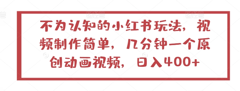 不为认知的小红书玩法，视频制作简单，几分钟一个原创动画视频，日入400+-尤课网创