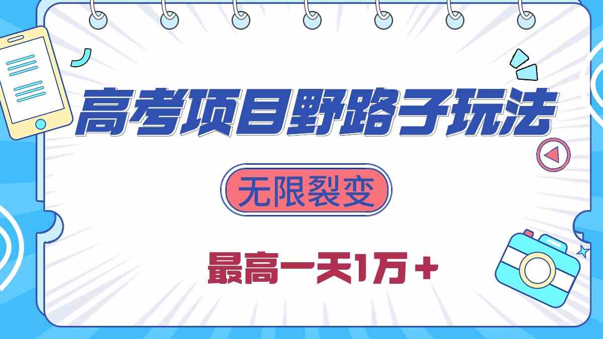 （10150期）2024高考项目野路子玩法，无限裂变，最高一天1W＋！-尤课网创
