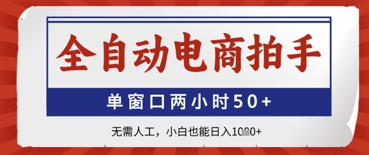 全自动电商拍手，单窗口两小时50+，无需人工，小白也能日入1k+-尤课网创