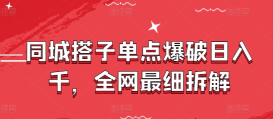 同城搭子单点爆破日入千，全网最细拆解-尤课网创