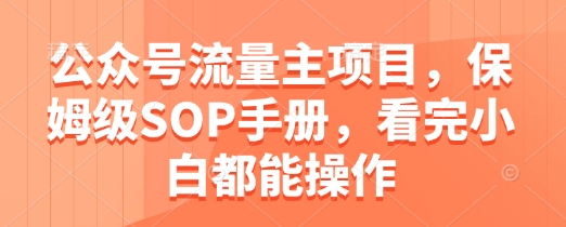 公众号流量主项目，保姆级SOP手册，看完小白都能操作-尤课网创
