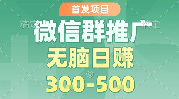 首发项目，微信群推广，一天15单，每单利润10米，无脑日入3-5张【揭秘】-尤课网创