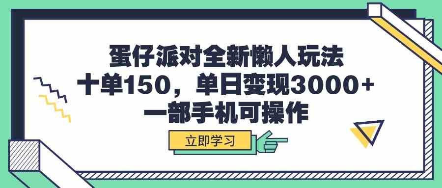 （9766期）蛋仔派对全新懒人玩法，十单150，单日变现3000+，一部手机可操作-尤课网创