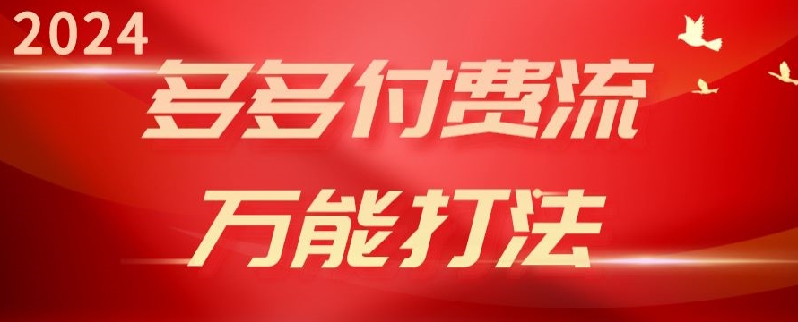 2024多多付费流万能打法、强付费起爆、流量逻辑、高转化、高投产-尤课网创
