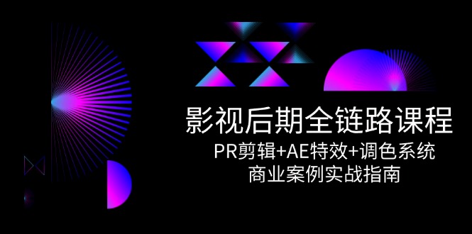 影视后期全链路课程，PR剪辑+AE特效+调色系统，商业案例实战指南-尤课网创