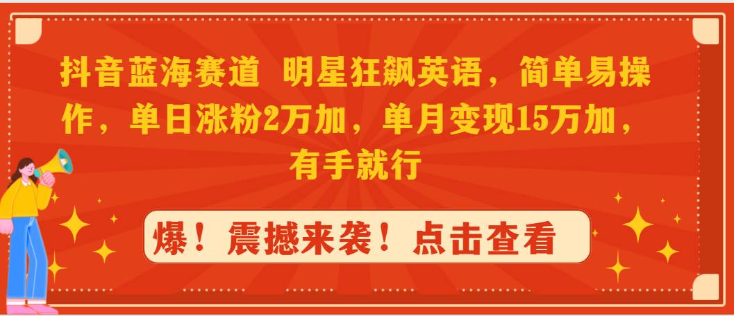 抖音蓝海赛道，明星狂飙英语，简单易操作，单日涨粉2万加，单月变现1-尤课网创