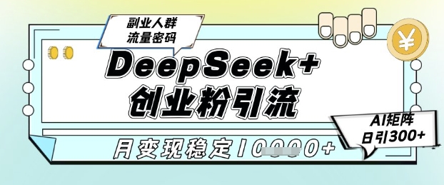DeepSeek+创业粉精准引流，全新分享课4.0玩法，AI矩阵日引300+，多种变现方式，稳定月入1W-尤课网创