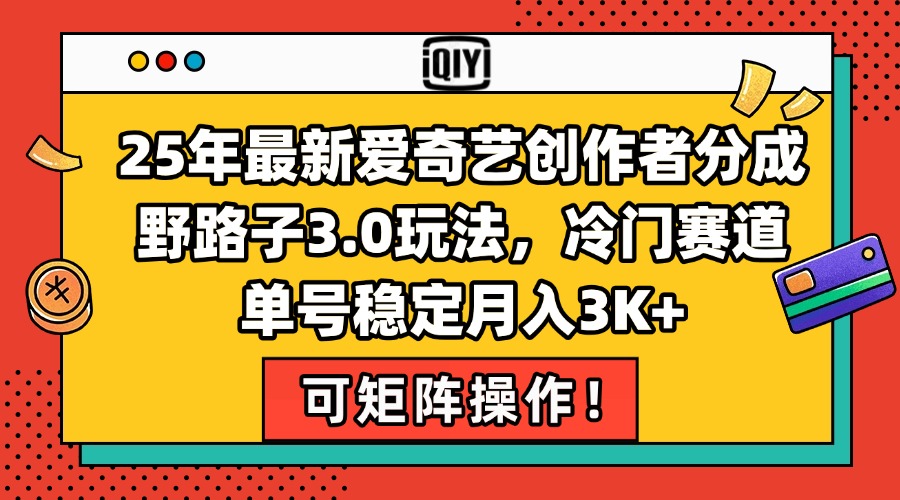 25年最新爱奇艺创作者分成野路子3.0玩法，冷门赛道，单号稳定月入3K+，…-尤课网创