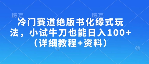 冷门赛道绝版书化缘式玩法，小试牛刀也能日入100+(详细教程+资料)-尤课网创