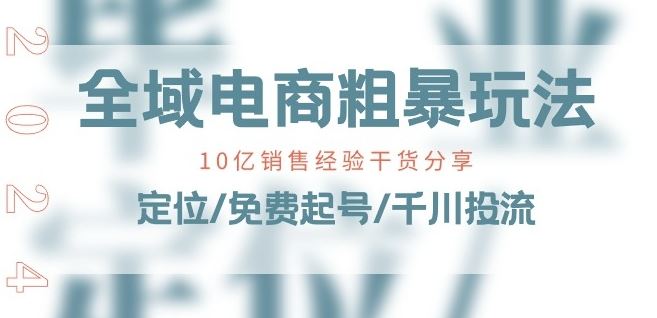 全域电商-粗暴玩法课：10亿销售经验干货分享!定位/免费起号/千川投流-尤课网创