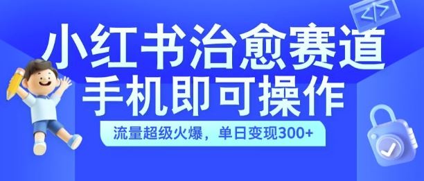 小红书治愈视频赛道，手机即可操作，流量超级火爆，单日变现300+【揭秘】-尤课网创