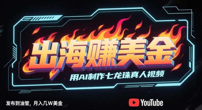 出海挣美金，用AI制作七龙珠真人视频，发布到油管，条条爆火，月入几W美刀-尤课网创
