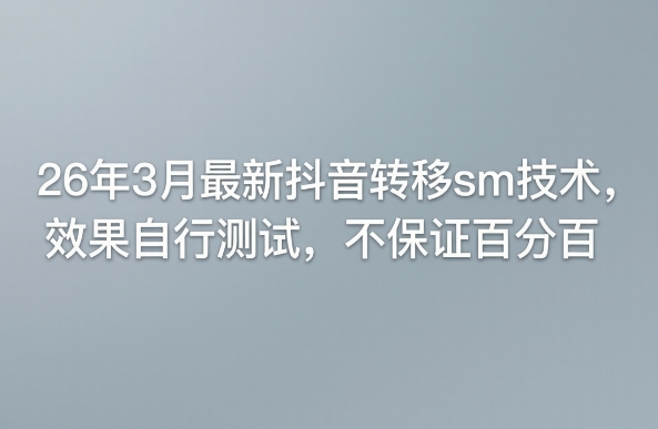 26年3月最新抖音转移sm技术，效果自行测试，不保证百分百-尤课网创