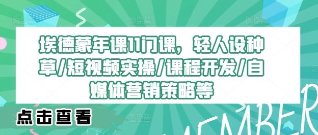 埃德蒙年课11门课，轻人设种草/短视频实操/课程开发/自媒体营销策略等-尤课网创