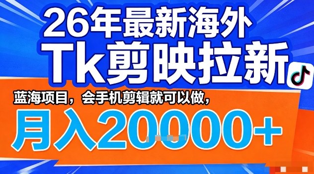 2026年最新海外Tk剪映拉新，蓝海项目，会手机剪辑就可以做，月入2W＋【揭秘】-尤课网创