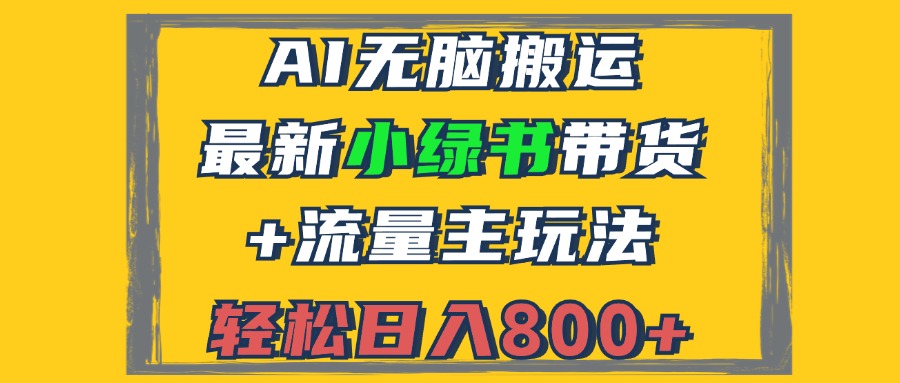 （12914期）2024最新小绿书带货+流量主玩法，AI无脑搬运，3分钟一篇图文，日入800+-尤课网创