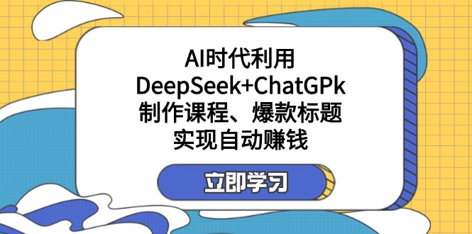 （14149期）某付费文：AI时代利用DeepSeek+ChatGPk制作课程、爆款标题，实现自动赚钱-尤课网创