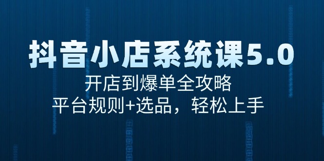 抖音小店系统课5.0，开店到爆单全攻略，平台规则+选品，轻松上手-尤课网创