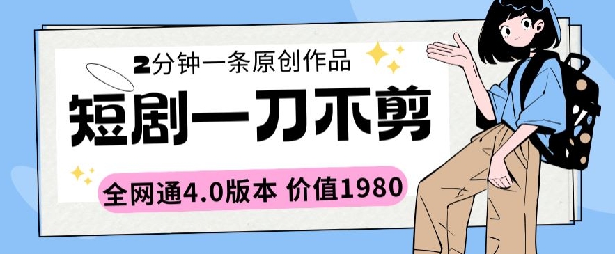 短剧一刀不剪2分钟一条全网通4.0版本价值1980-尤课网创