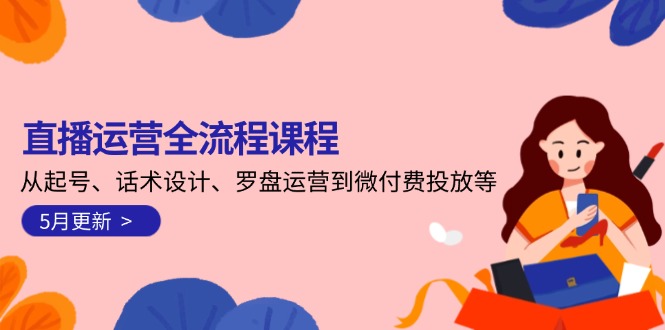 直播运营全流程课程-5月更新：从起号、话术设计、罗盘运营到微付费投放等-尤课网创