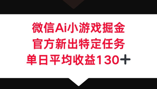 微信AI小游戏掘金，官方新出特定任务，单日平均收益130+-尤课网创