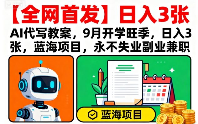 【全网首发】AI代写教案，9月开学旺季，日入3张，蓝海项目，永不失业副业兼职-尤课网创