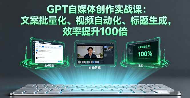 （16123期）GPT自媒体创作实战课：文案批量化、视频自动化、标题生成，效率提升100倍-尤课网创