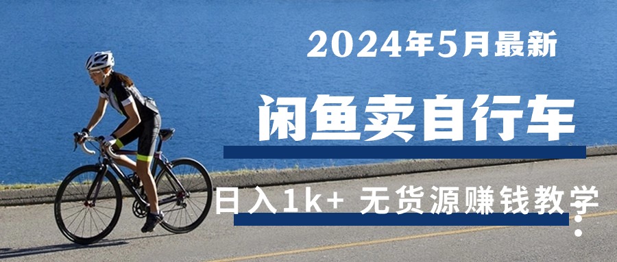 （10543期）2024年5月闲鱼卖自行车日入1k+ 最新无货源赚钱教学-尤课网创
