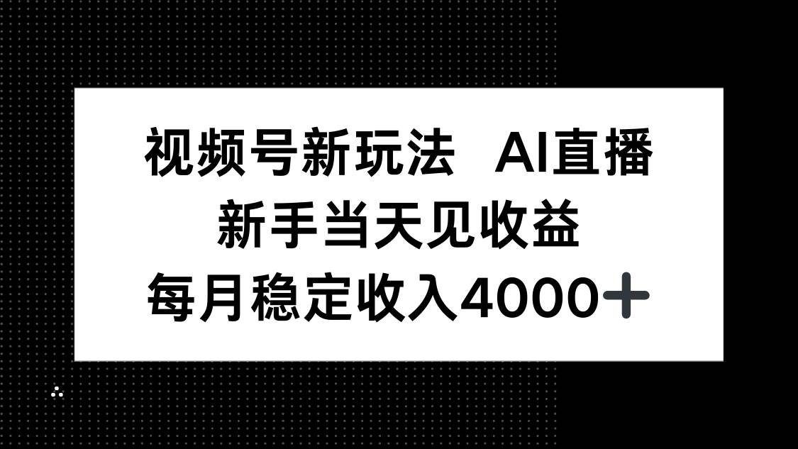 (16080期)视频号新玩法AI直播,新手小白当天见收益,月入4000+-尤课网创