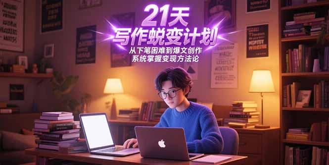 21天写作蜕变计划，从下笔困难到爆文创作，系统掌握变现方法论-尤课网创