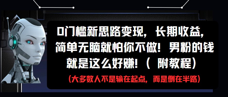 0门槛新思路变现，长期收益，简单无脑就怕你不做!男粉的钱就是这么好赚!(附教程)-尤课网创