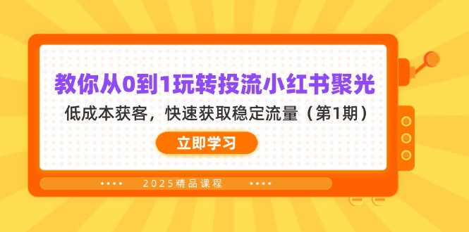 （14260期）教你从0到1玩转投流小红书聚光，低成本获客，快速获取稳定流量（第1期）-尤课网创